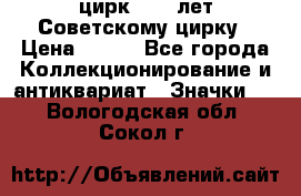1.2) цирк : 50 лет Советскому цирку › Цена ­ 199 - Все города Коллекционирование и антиквариат » Значки   . Вологодская обл.,Сокол г.